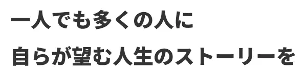 一人でも多くの人に自らが望む人生のストーリーを